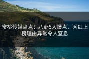 蜜桃传媒盘点：八卦5大爆点，网红上榜理由异常令人窒息