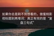 如果你总是刷不到想看的，做蜜桃影视标题别再堆词：真正有效的是“复盘三句式”