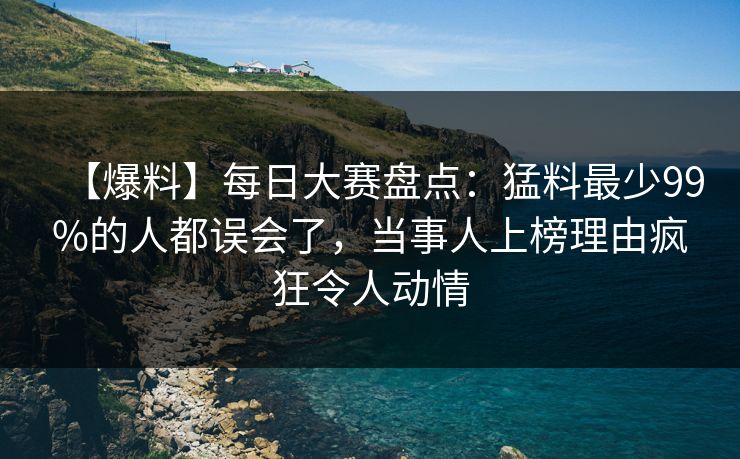 【爆料】每日大赛盘点：猛料最少99%的人都误会了，当事人上榜理由疯狂令人动情