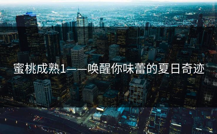 蜜桃成熟1——唤醒你味蕾的夏日奇迹