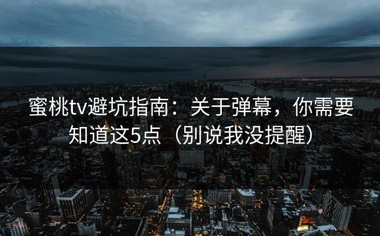 蜜桃tv避坑指南:关于弹幕,你需要知道这5点(别说我没提醒) 蜜桃tv避坑指南:关于弹幕,你需要知道这5点(别说我没提醒)