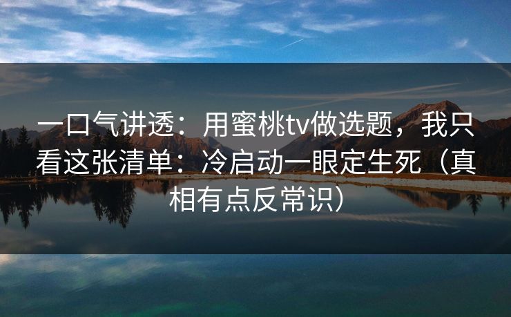一口气讲透：用蜜桃tv做选题，我只看这张清单：冷启动一眼定生死（真相有点反常识）