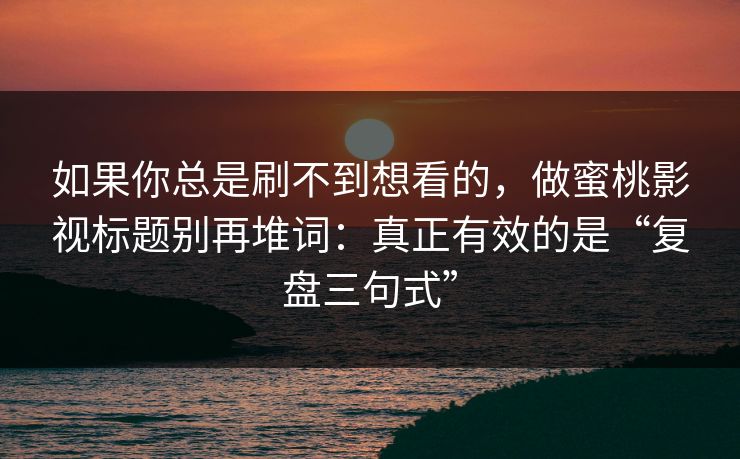 如果你总是刷不到想看的，做蜜桃影视标题别再堆词：真正有效的是“复盘三句式”